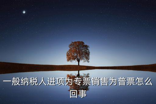 一般納稅人進(jìn)項(xiàng)為專票銷售為普票怎么回事