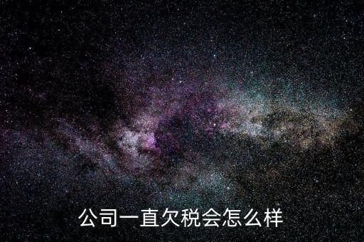 商貿(mào)公司欠稅都有什么影響，公司一直欠稅會(huì)怎么樣