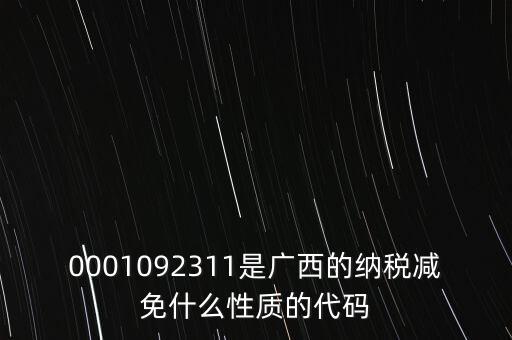 0001092311是廣西的納稅減免什么性質(zhì)的代碼