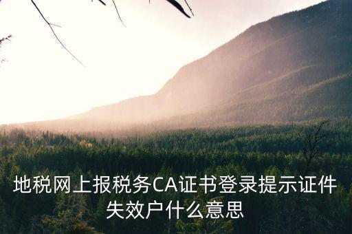 地稅網(wǎng)上報稅務(wù)CA證書登錄提示證件失效戶什么意思