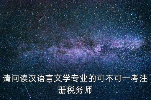 請問讀漢語言文學專業(yè)的可不可一考注冊稅務師