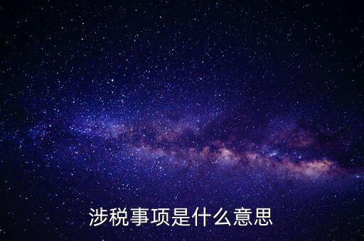 辦理涉稅事項(xiàng)什么意思，涉稅是什么意思 什么是涉稅