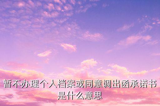 稅務調函是什么意思，暫不辦理個人檔案或同意調出函承諾書是什么意思