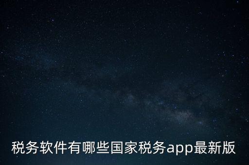 稅務(wù)軟件有哪些國家稅務(wù)app最新版