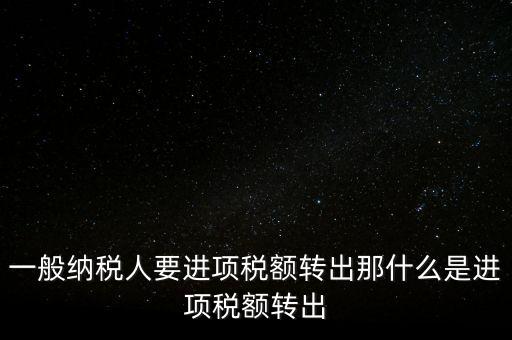 什么是進項稅額轉出，一般納稅人要進項稅額轉出那什么是進項稅額轉出