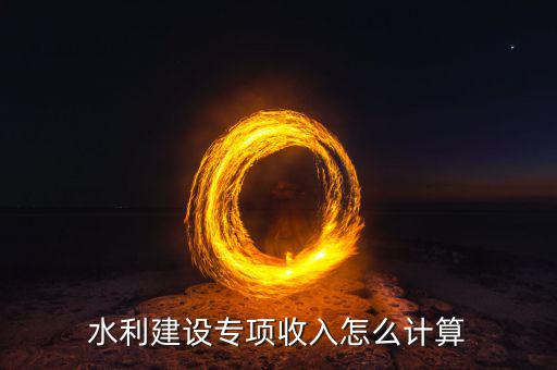 水利建設(shè)專項(xiàng)收入怎么計(jì)算