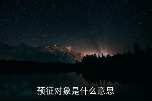 預(yù)征是什么意思，預(yù)征對象是什么意思