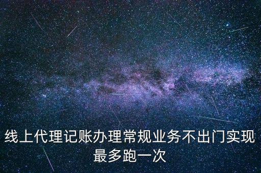 線上代理記賬辦理常規(guī)業(yè)務不出門實現最多跑一次