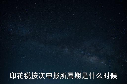 印花稅按次申報所屬期是什么時候