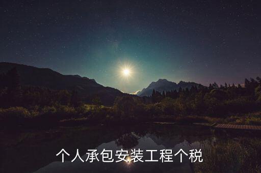 個(gè)人安裝工程 個(gè)稅按什么計(jì)征，個(gè)人承包安裝工程個(gè)稅