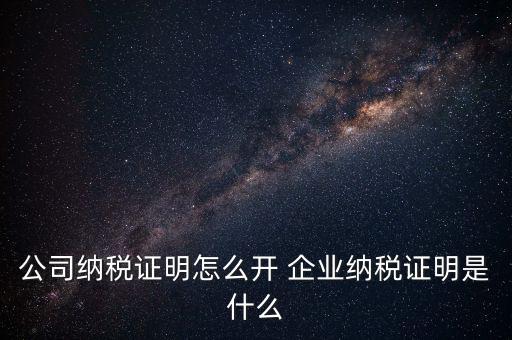 公司納稅證明怎么開 企業(yè)納稅證明是什么