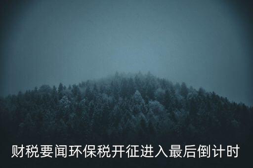 財稅要聞環(huán)保稅開征進(jìn)入最后倒計時