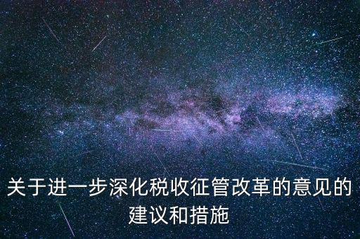 關于進一步深化稅收征管改革的意見的建議和措施