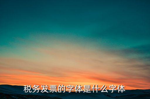 地稅書法寫什么，稅務發(fā)票的字體是什么字體