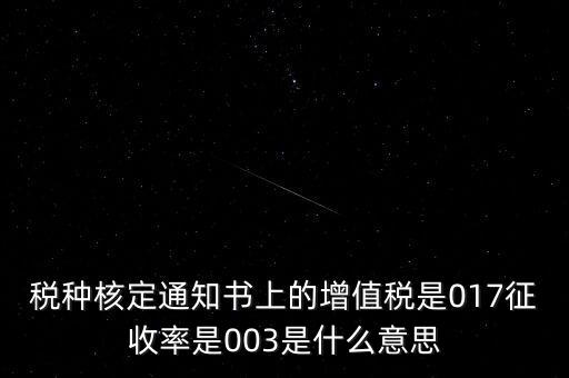 稅種核定通知書上的增值稅是017征收率是003是什么意思