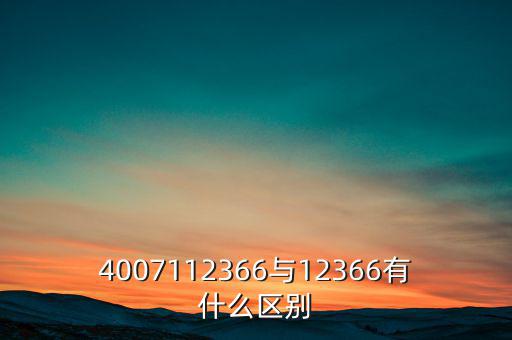 4007112366是什么電話，4007112366與12366有什么區(qū)別