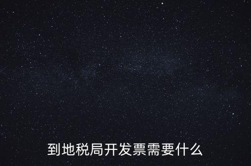 地稅局打稅需要什么，到地稅局開發(fā)票需要什么