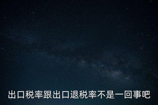 出口稅率跟出口退稅率不是一回事吧