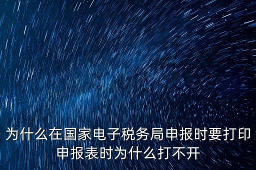 為什么在國家電子稅務(wù)局申報時要打印申報表時為什么打不開