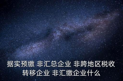 據(jù)實預繳 非匯總企業(yè) 非跨地區(qū)稅收轉移企業(yè) 非匯繳企業(yè)什么