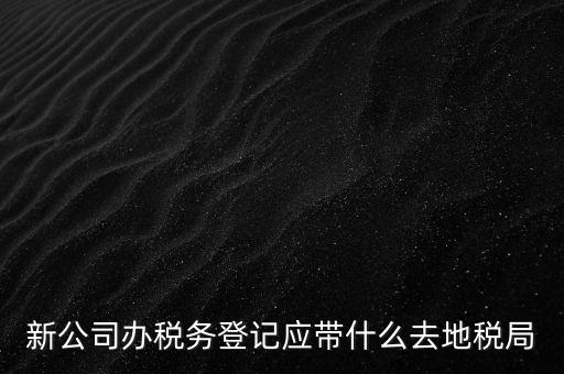 到稅務局登記要帶什么，辦理稅務登記證都需要提供什么資料