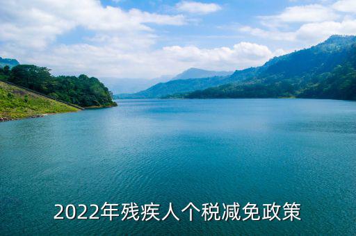 殘疾人什么條件免繳個人所得稅，2022年殘疾人個稅減免政策