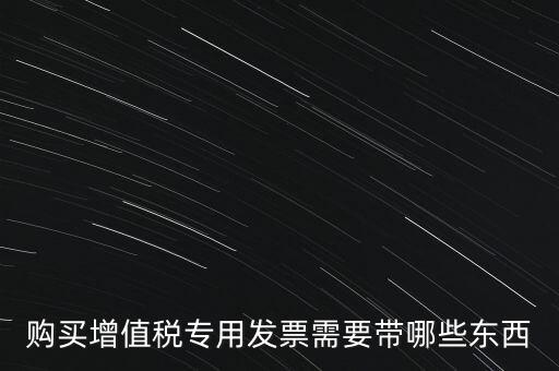 購發(fā)票需要帶什么，購買增值稅專用發(fā)票需要帶哪些東西