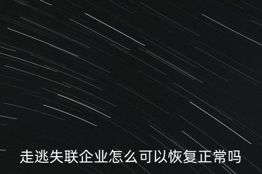 什么企業(yè)是走逃 失聯(lián) 企業(yè)，走逃失聯(lián)企業(yè)怎么可以恢復正常嗎