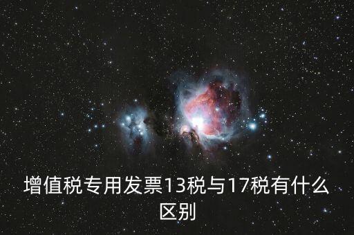 13是什么稅，增值稅專用發(fā)票13稅與17稅有什么區(qū)別