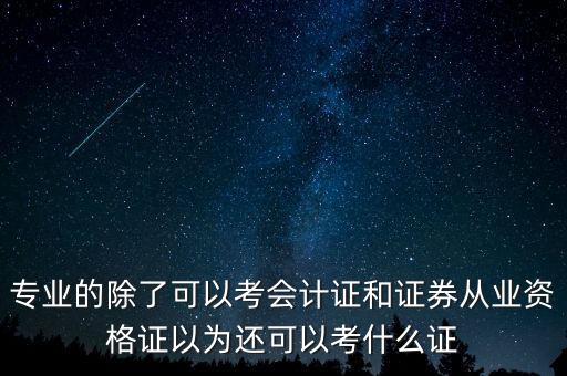 專業(yè)的除了可以考會計證和證券從業(yè)資格證以為還可以考什么證