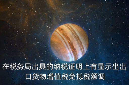 在稅務局出具的納稅證明上有顯示出出口貨物增值稅免抵稅額調