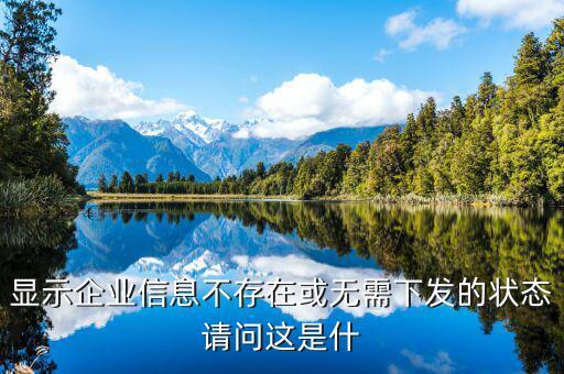 顯示企業(yè)信息不存在或無需下發(fā)的狀態(tài)請(qǐng)問這是什