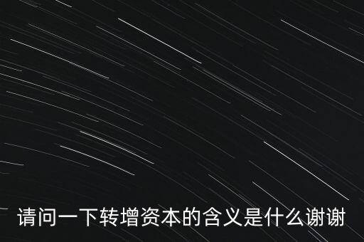 請(qǐng)問(wèn)一下轉(zhuǎn)增資本的含義是什么謝謝