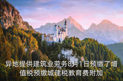 異地提供建筑業(yè)勞務8月1日預繳了增值稅預繳城建稅教育費附加