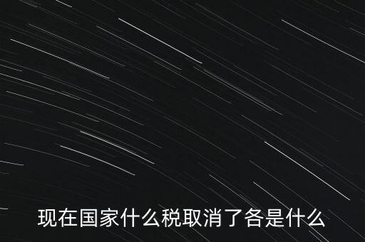 現(xiàn)在國家什么稅取消了各是什么