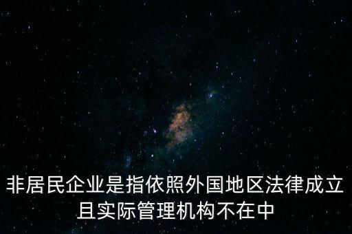 非居民企業(yè)是指依照外國地區(qū)法律成立且實(shí)際管理機(jī)構(gòu)不在中