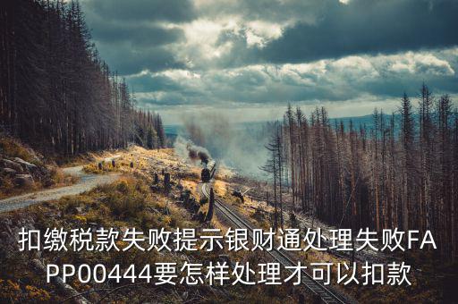 扣繳稅款失敗提示銀財通處理失敗FAPP00444要怎樣處理才可以扣款