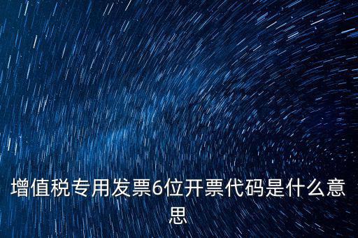 專票發(fā)票代碼是什么，增值稅專用發(fā)票6位開票代碼是什么意思