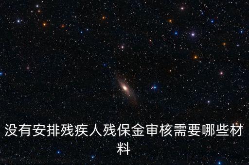 殘保金備案需要準(zhǔn)備什么，沒(méi)有安排殘疾人殘保金審核需要哪些材料