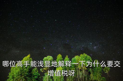 哪位高手能淺顯地解釋一下為什么要交增值稅呀