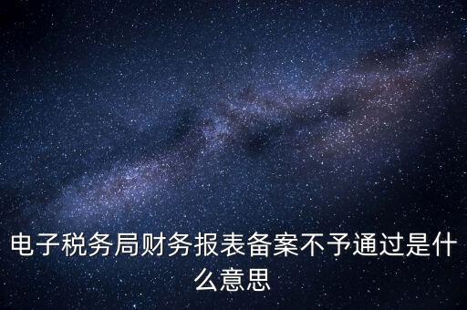 電子稅務局財務報表備案不予通過是什么意思