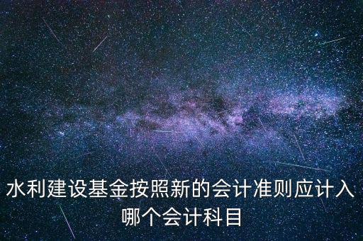 地方水利建設基金計入什么科目，8月1日在附加稅里征收的地方水利建設基金應該計入什么科目有的