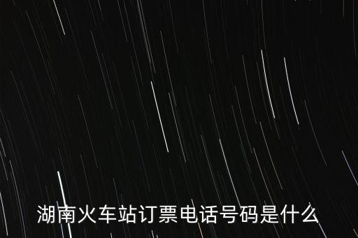 湖南火車站訂票電話號(hào)碼是什么