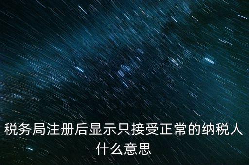 稅務(wù)局注冊后顯示只接受正常的納稅人什么意思