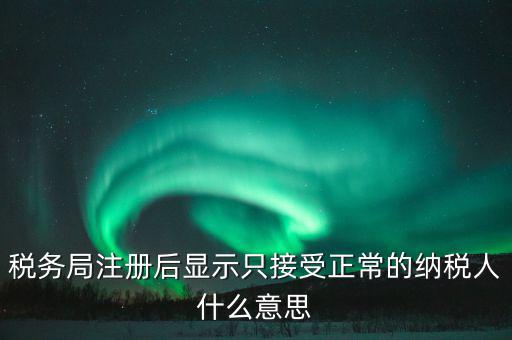 納稅人登記查詢?yōu)檎１硎臼裁匆馑?，納稅人狀態(tài)正常是什么意思是否代表購卡后就可以開票