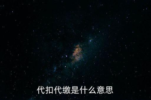 代扣代繳什么意思，代扣什么意思