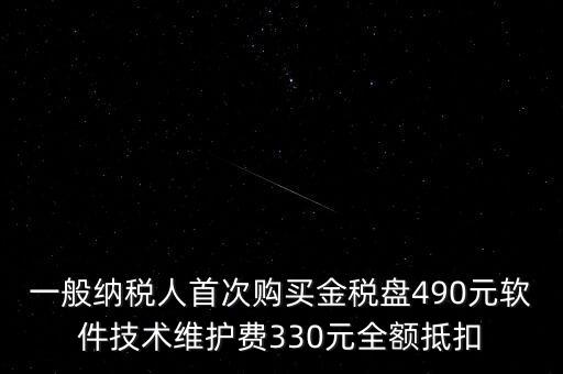 一般納稅人首次購買金稅盤490元軟件技術(shù)維護費330元全額抵扣