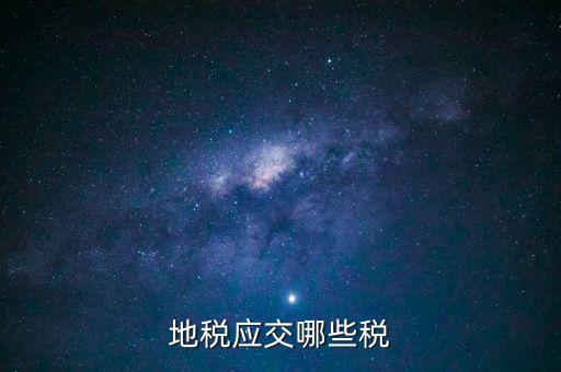 地稅有什么稅種，地稅應(yīng)交哪些稅