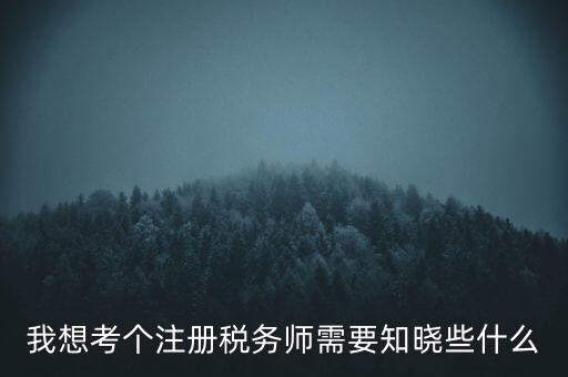 我想考個(gè)注冊(cè)稅務(wù)師需要知曉些什么