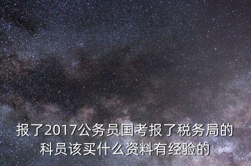 報了2017公務員國考報了稅務局的科員該買什么資料有經驗的